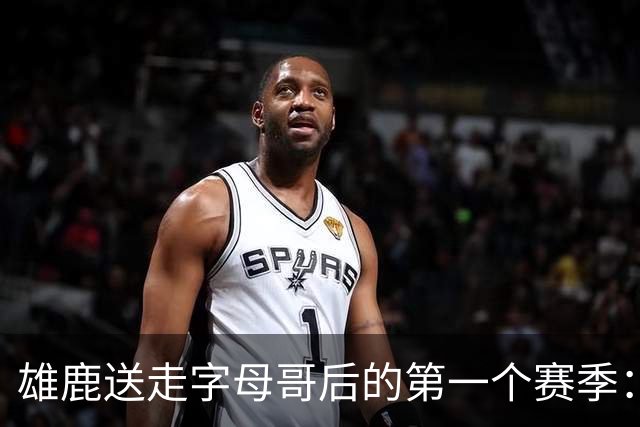 雄鹿送走字母哥后的第一个赛季：阵容与预期